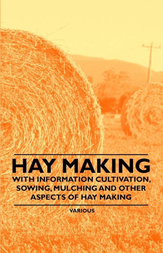 Hay Making - With Information Cultivation, Sowing, Mulching and Other Aspects of Hay Making (e-bog) af Authors, Various