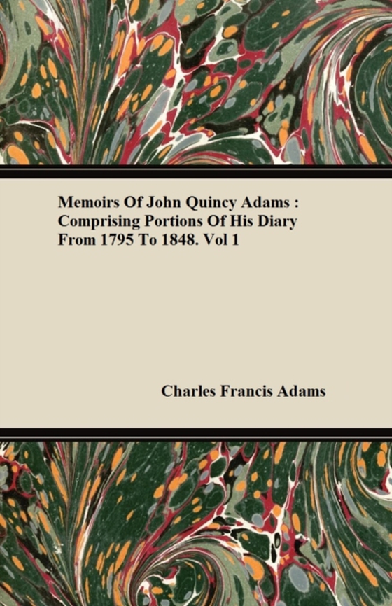 Memoirs of John Quincy Adams: Comprising Portions of His Diary from 1795 to 1848. Vol 1 (e-bog) af Adams, Charles Francis