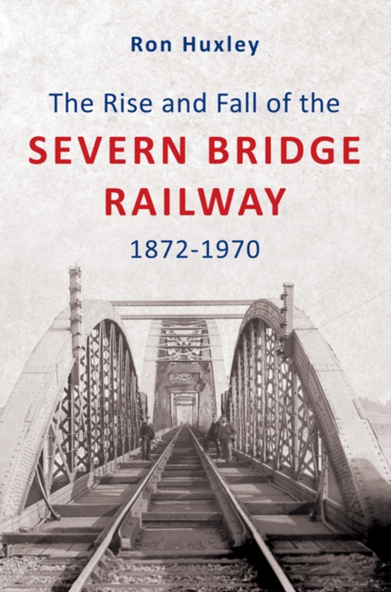 Rise and Fall of the Severn Bridge Railway 1872-1970 (e-bog) af Huxley, Ron