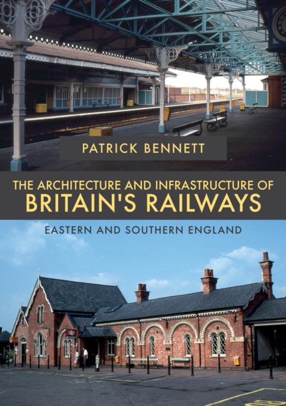 Architecture and Infrastructure of Britain's Railways: Eastern and Southern England (e-bog) af Bennett, Patrick