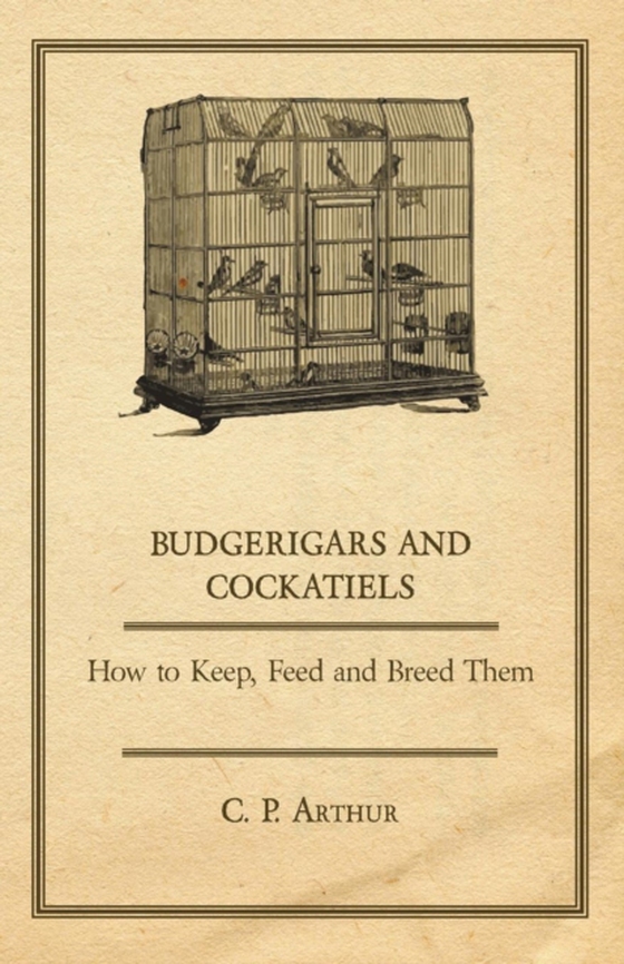 Budgerigars and Cockatiels - How to Keep, Feed and Breed Them (e-bog) af Arthur, C. P.