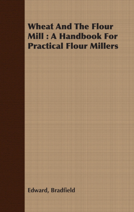 Wheat And The Flour Mill : A Handbook For Practical Flour Millers (e-bog) af Bradfield, Edward