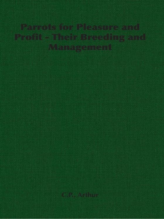 Parrots for Pleasure and Profit - Their Breeding and Management (e-bog) af Arthur, C. P.