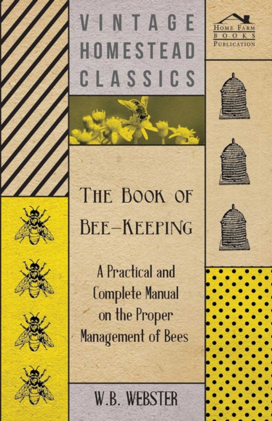 Book of Bee-Keeping - A Practical and Complete Manual on the Proper Management of Bees (e-bog) af Webster, W. B.