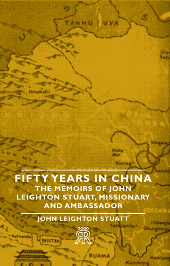 Fifty Years in China - The Memoirs of John Leighton Stuart, Missionary and Ambassador