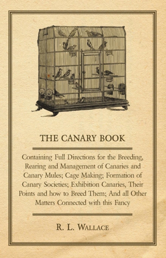 Canary Book: Containing Full Directions for the Breeding, Rearing and Management of Canaries and Canary Mules (e-bog) af Wallace, R. L.