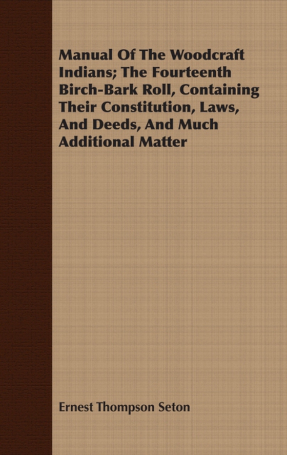 Manual Of The Woodcraft Indians; The Fourteenth Birch-Bark Roll, Containing Their Constitution, Laws, And Deeds, And Much Additional Matter