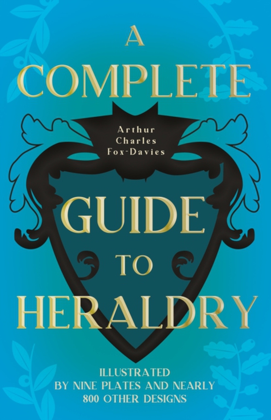 Complete Guide to Heraldry - Illustrated by Nine Plates and Nearly 800 other Designs