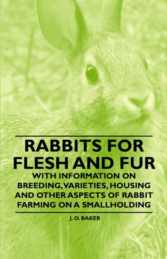 Rabbits for Flesh and Fur - With Information on Breeding, Varieties, Housing and Other Aspects of Rabbit Farming on a Smallholding (e-bog) af Baker, J. O.