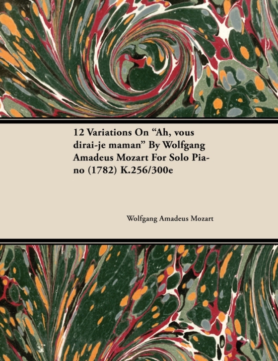 12 Variations on Ah, Vous Dirai-Je Maman by Wolfgang Amadeus Mozart for Solo Piano (1782) K.256/300e (e-bog) af Mozart, Wolfgang Amadeus