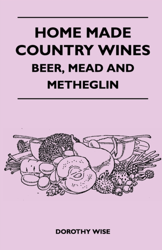 Home Made Country Wines - Beer, Mead and Metheglin (e-bog) af Wise, Dorothy