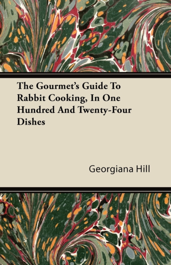 Gourmet's Guide To Rabbit Cooking, In One Hundred And Twenty-Four Dishes (e-bog) af Hill, Georgiana