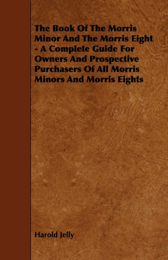 Book of the Morris Minor and the Morris Eight - A Complete Guide for Owners and Prospective Purchasers of All Morris Minors and Morris Eights (e-bog) af Jelly, Harold