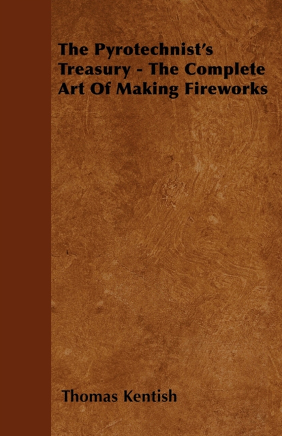 Pyrotechnist's Treasury - The Complete Art of Making Fireworks (e-bog) af Kentish, Thomas