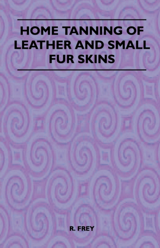 Home Tanning of Leather and Small Fur Skins (e-bog) af Frey, R.