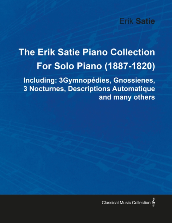 Erik Satie Piano Collection Including: 3 Gymnopedies, Gnossienes, 3 Nocturnes, Descriptions Automatique and Many Others by Erik Satie for Solo Piano