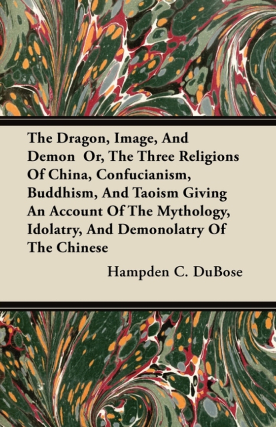 Dragon, Image, And Demon  Or, The Three Religions Of China, Confucianism, Buddhism, And Taoism Giving An Account Of The Mythology, Idolatry, And Demonolatry Of The Chinese (e-bog) af DuBose, Hampden C.