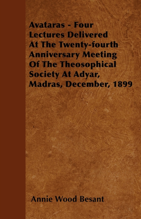 Avataras - Four Lectures Delivered at the Twenty-Fourth Anniversary Meeting of the Theosophical Society at Adyar, Madras, December, 1899 (e-bog) af Besant, Annie Wood