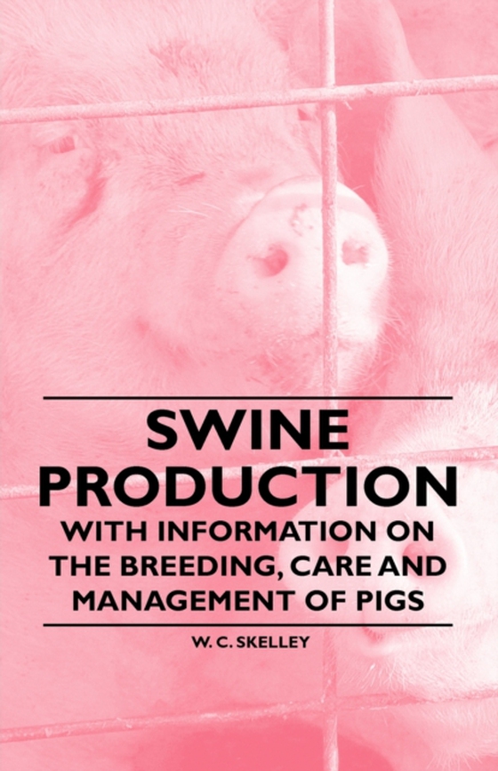 Swine Production - With Information on the Breeding, Care and Management of Pigs (e-bog) af Skelley, W. C.