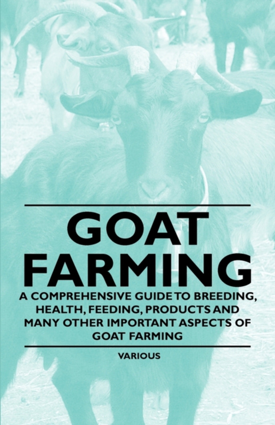 Goat Farming - A Comprehensive Guide to Breeding, Health, Feeding, Products and Many Other Important Aspects of Goat Farming (e-bog) af Various