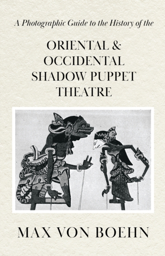 Photographic Guide to the History of Oriental and Occidental Shadow Puppet Theatre (e-bog) af Boehn, Max von