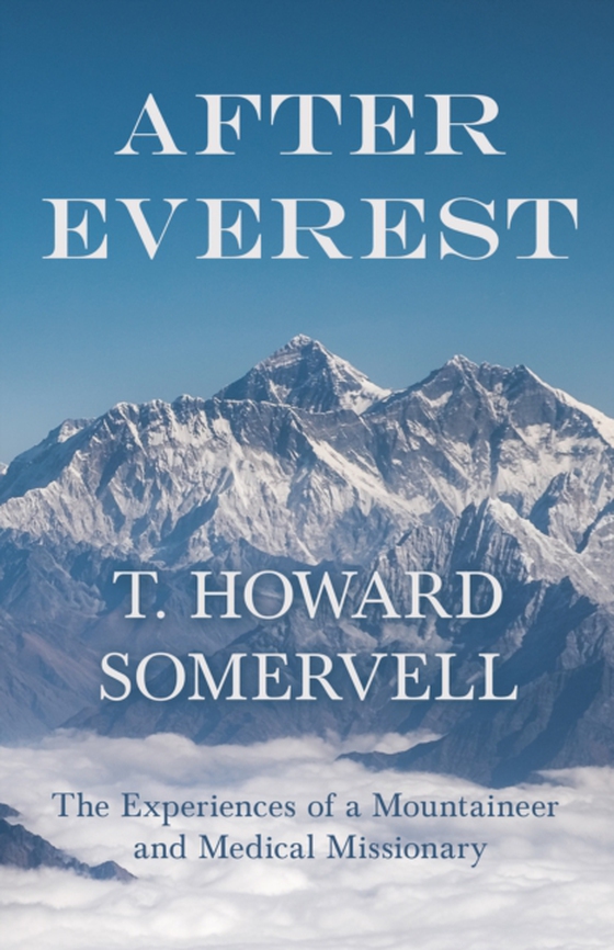 After Everest - The Experiences of a Mountaineer and Medical Missionary (e-bog) af Somervell, T. Howard