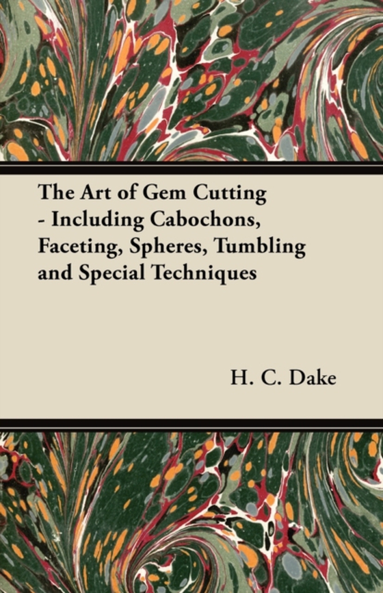 Art of Gem Cutting - Including Cabochons, Faceting, Spheres, Tumbling and Special Techniques (e-bog) af Dake, H. C.