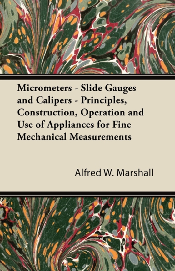 Micrometers - Slide Gauges and Calipers - Principles, Construction, Operation and Use of Appliances for Fine Mechanical Measurements (e-bog) af Marshall, Alfred W.