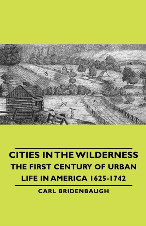 Cities in the Wilderness - The First Century of Urban Life in America 1625-1742 (e-bog) af Bridenbaugh, Carl