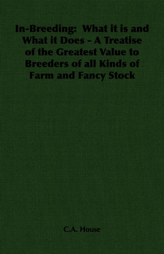 In-Breeding:  What it is and What it Does - A Treatise of the Greatest Value to Breeders of all Kinds of Farm and Fancy Stock (e-bog) af House, C. A.