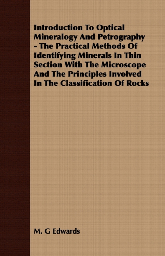 Introduction To Optical Mineralogy And Petrography - The Practical Methods Of Identifying Minerals In Thin Section With The Microscope And The Principles Involved In The Classification Of Rocks (e-bog) af Edwards, M. G.