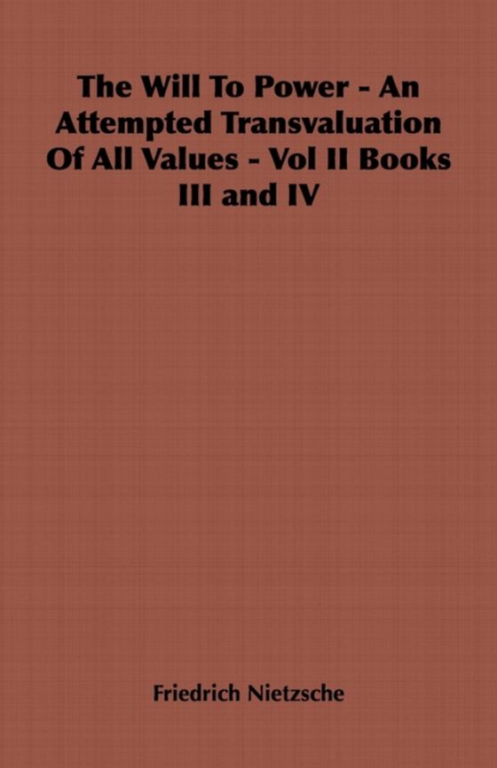 Will to Power - An Attempted Transvaluation of All Values - Vol II Books III and IV