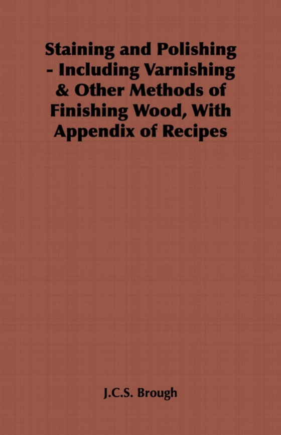 Staining and Polishing - Including Varnishing & Other Methods of Finishing Wood, with Appendix of Recipes (e-bog) af Brough, J. C. S.