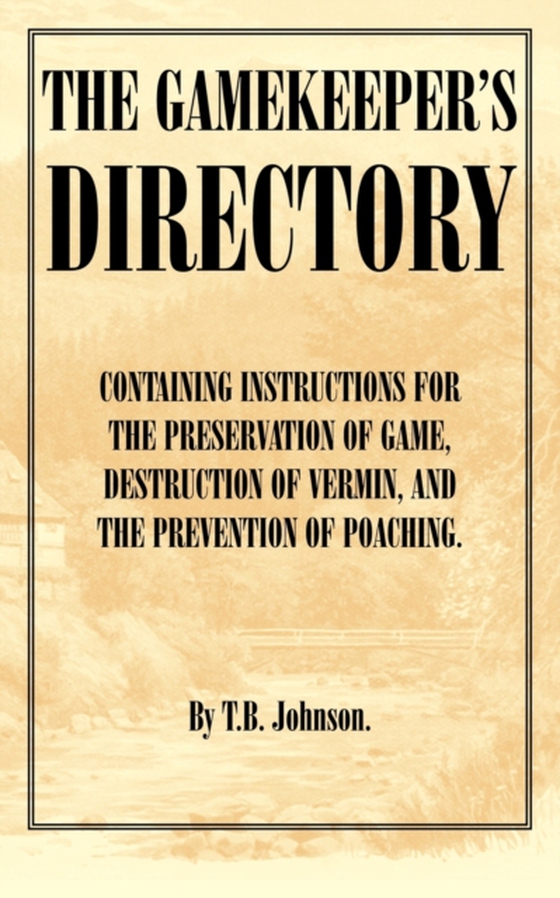 Gamekeeper's Directory - Containing Instructions for the Preservation of Game, Destruction of Vermin and the Prevention of Poaching. (History of S (e-bog) af Johnson, T. B.