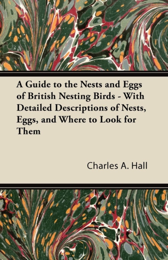 Guide to the Nests and Eggs of British Nesting Birds - With Detailed Descriptions of Nests, Eggs, and Where to Look for Them