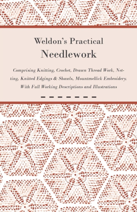 Weldon's Practical Needlework Comprising - Knitting, Crochet, Drawn Thread Work, Netting, Knitted Edgings & Shawls, Mountmellick Embroidery. With Full Working Descriptions and Illustrations (e-bog) af Anon