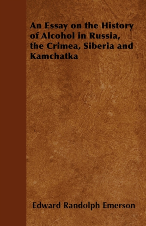 Essay on the History of Alcohol in Russia, the Crimea, Siberia and Kamchatka (e-bog) af Emerson, Edward Randolph