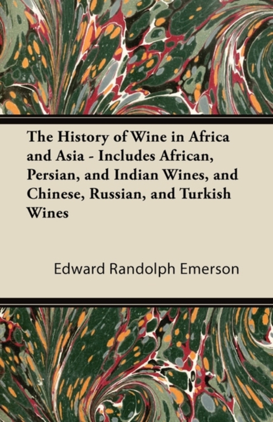 History of Wine in Africa and Asia - Includes African, Persian, and Indian Wines, and Chinese, Russian, and Turkish Wines (e-bog) af Emerson, Edward Randolph