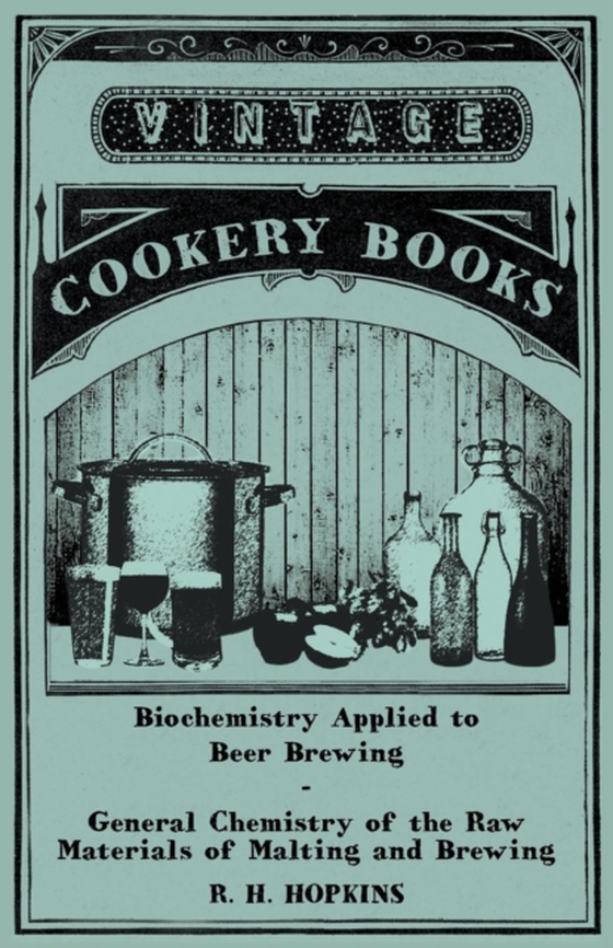 Biochemistry Applied to Beer Brewing - General Chemistry of the Raw Materials of Malting and Brewing (e-bog) af Hopkins, R. H.