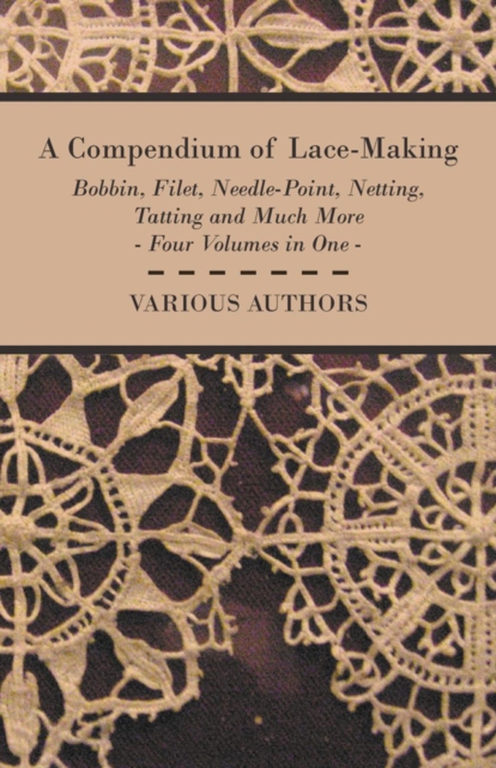 Compendium of Lace-Making - Bobbin, Filet, Needle-Point, Netting, Tatting and Much More - Four Volumes in One