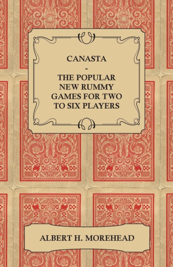 Canasta - The Popular New Rummy Games for Two to Six Players - How to Play, the Complete Official Rules and Full Instructions on How to Play Well and Win (e-bog) af Morehead, Albert H.