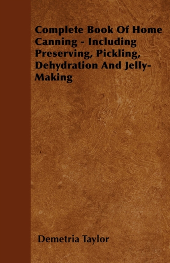 Complete Book of Home Canning - Including Preserving, Pickling, Dehydration and Jelly-Making