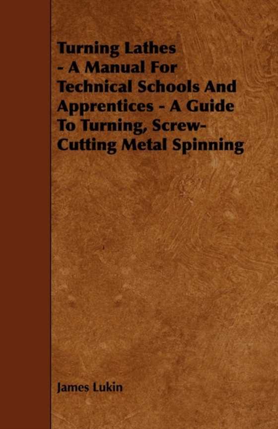 Turning Lathes - A Manual For Technical Schools And Apprentices - A Guide To Turning, Screw-Cutting Metal Spinning (e-bog) af Lukin, James