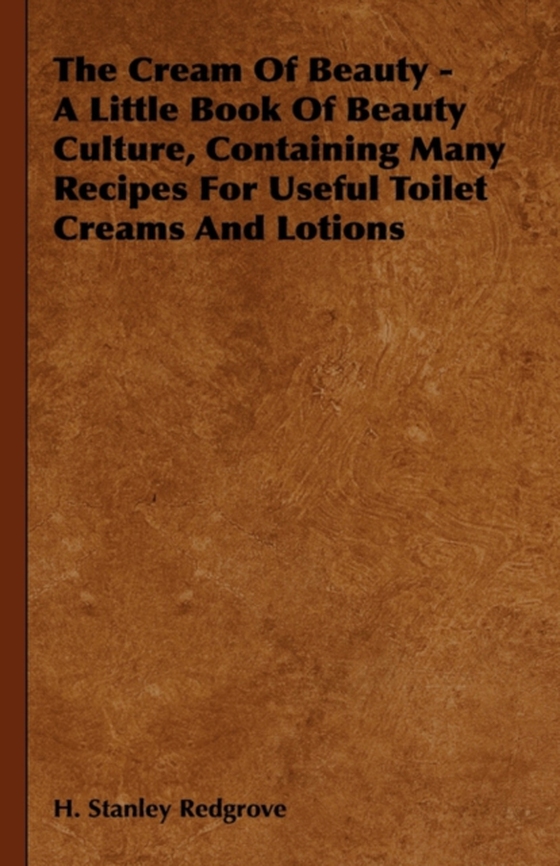 Cream of Beauty - A Little Book of Beauty Culture, Containing Many Recipes for Useful Toilet Creams and Lotions