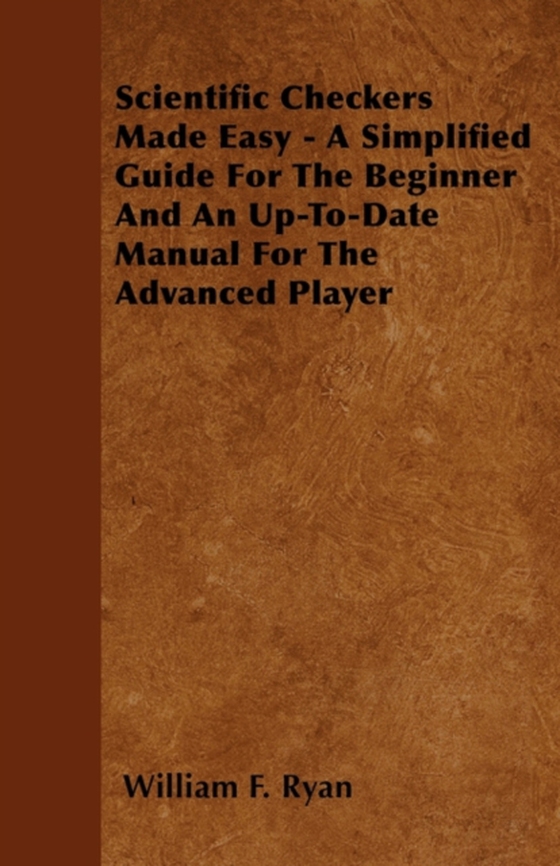 Scientific Checkers Made Easy - A Simplified Guide For The Beginner And An Up-To-Date Manual For The Advanced Player (e-bog) af Ryan, William F.