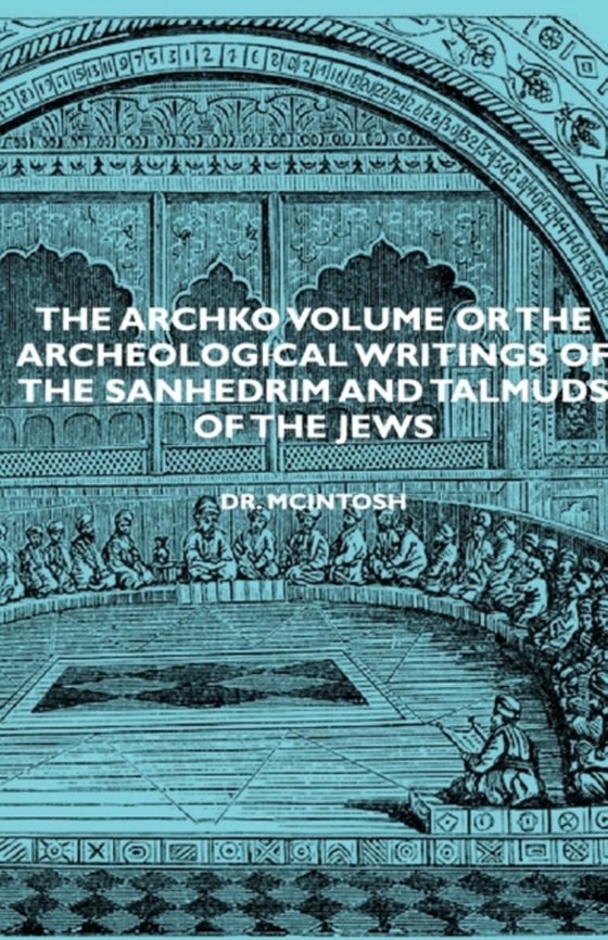 Archko Volume or the Archeological Writings of the Sanhedrim and Talmuds of the Jews