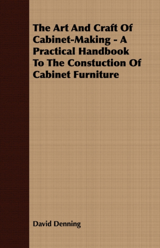 Art and Craft of Cabinet-Making - A Practical Handbook to The Constuction of Cabinet Furniture (e-bog) af Denning, David