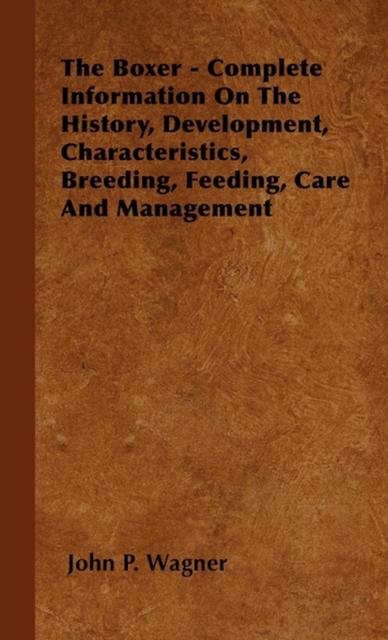 Boxer - Complete Information On The History, Development, Characteristics, Breeding, Feeding, Care And Management (e-bog) af Wagner, John P.