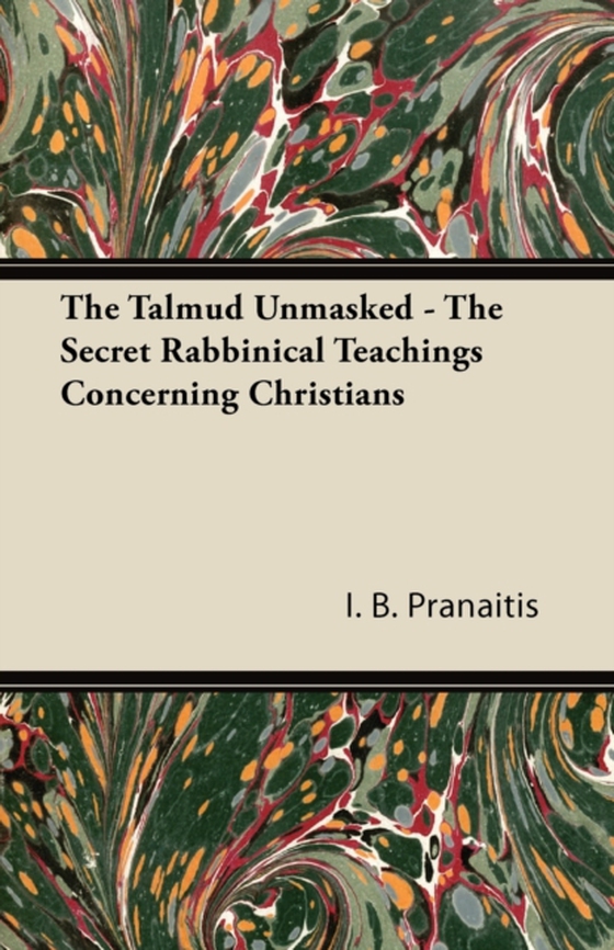 Talmud Unmasked - The Secret Rabbinical Teachings Concerning Christians (e-bog) af Pranaitis, I. B.