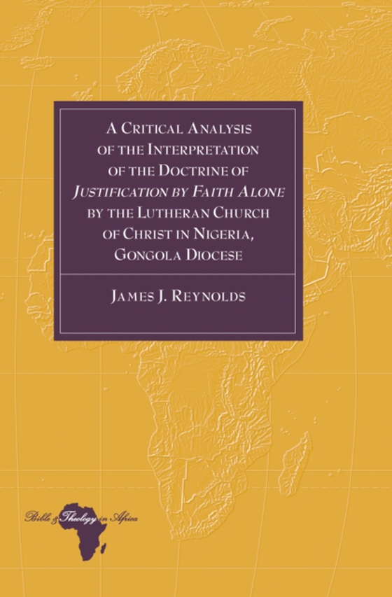 Critical Analysis of the Interpretation of the Doctrine of  Justification by Faith Alone  by the Lutheran Church of Christ in Nigeria, Gongola Diocese (e-bog) af James J. Reynolds, Reynolds